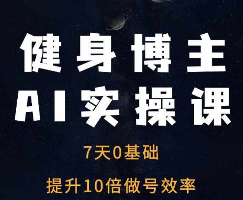 健身博主AI实操课——7天从0到1提升10倍做号效率-项目创薪