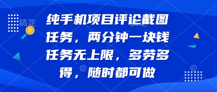 纯手机项目评论截图任务，两分钟一块钱 任务无上限多劳多得，随时随地…-项目创薪