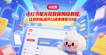 小红书聚光投放保姆级教程，让你的私信开口成本降低10倍-项目创薪