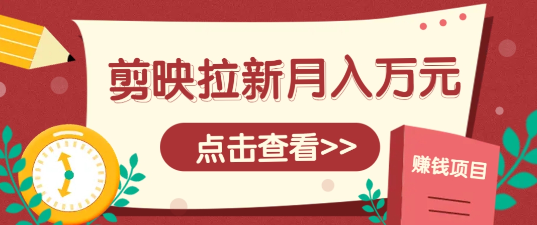 剪映拉新推广项目，5个粉丝就能操作，月入1w+超详细攻略！【附入口】-项目创薪