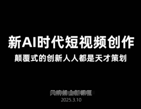 AI新时代短视频创作2025年3月新课，​颠覆式的创新人人都是天才策划-项目创薪