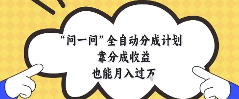 问一问全自动分成计划，靠分成收益也能月入过1W【揭秘】-项目创薪