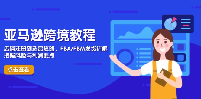 亚马逊跨境教程，店铺注册到选品攻略，FBA/FBM发货讲解，把握风险与利润-项目创薪
