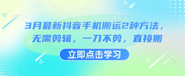 3月最新抖音手机搬运2种方法，无需剪辑，一刀不剪，直接搬-项目创薪