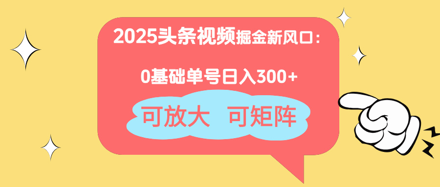 2025头条视频掘金新风口：0基础日入300+，可放大，可矩阵-项目创薪