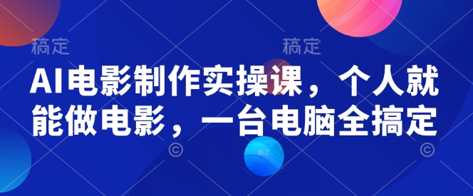 AI电影制作实操课，个人就能做电影，一台电脑全搞定-项目创薪