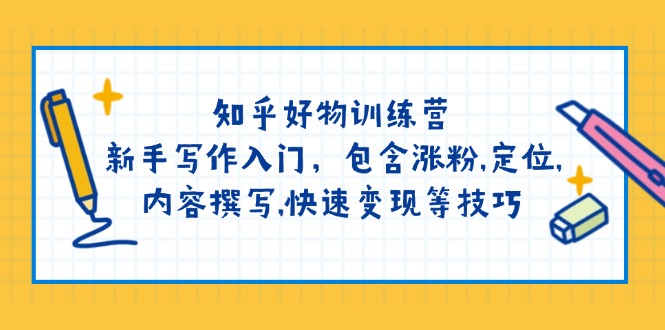 知乎好物训练营：新手写作入门，包含涨粉,定位,内容撰写,快速变现等技巧-项目创薪