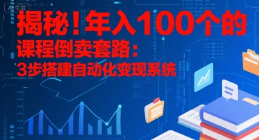 揭秘！年入100个的课程倒卖套路：3 步搭建自动化变现系统-项目创薪