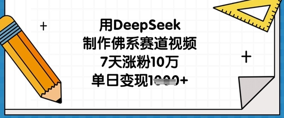 用DeepSeek制作佛系赛道视频，7天涨粉10万，单日变现1k-项目创薪
