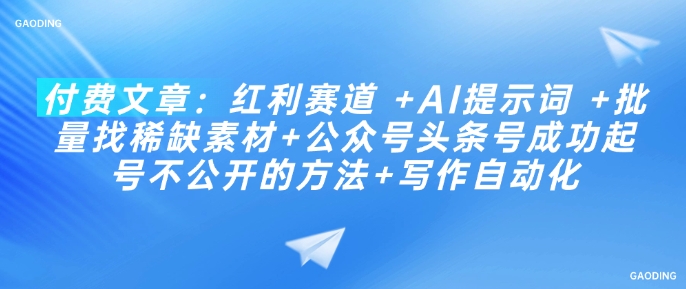 付费文章：红利赛道 +AI提示词 +批量找稀缺素材+公众号头条号成功起号不公开的方法+写作自动化-项目创薪