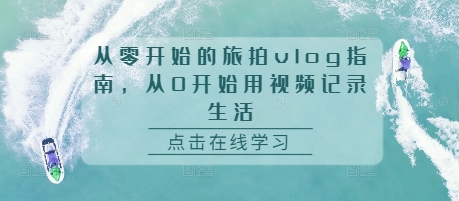 从零开始的旅拍vlog指南，从0开始用视频记录生活-项目创薪