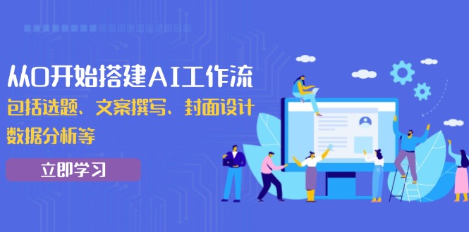 从0开始搭建AI工作流，包括选题、文案撰写、封面设计、数据分析等-项目创薪