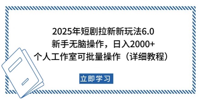 2025年短剧拉新新玩法，新手日入2000+，个人工作室可批量做【详细教程】-项目创薪