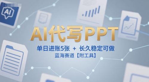 AI代写PPT，单日进账5张+，长久稳定可做，蓝海赛道【附工具】-项目创薪