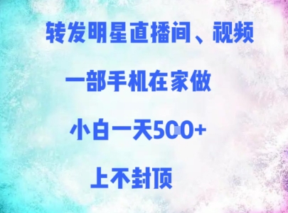 转发明星直播间、视频，一部手机在家做，小白一天多张，上不封顶-项目创薪