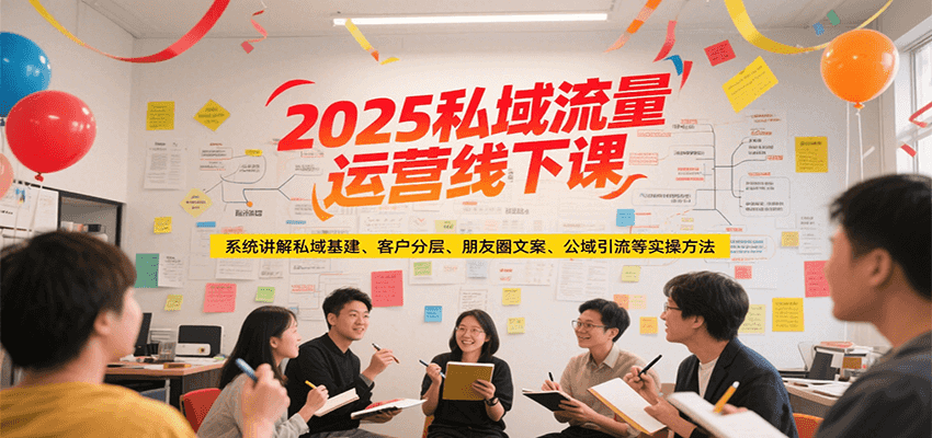 2025私域流量运营线下课，系统讲解私域基建/客户分层/朋友圈文案/公域引流等实操方法-项目创薪
