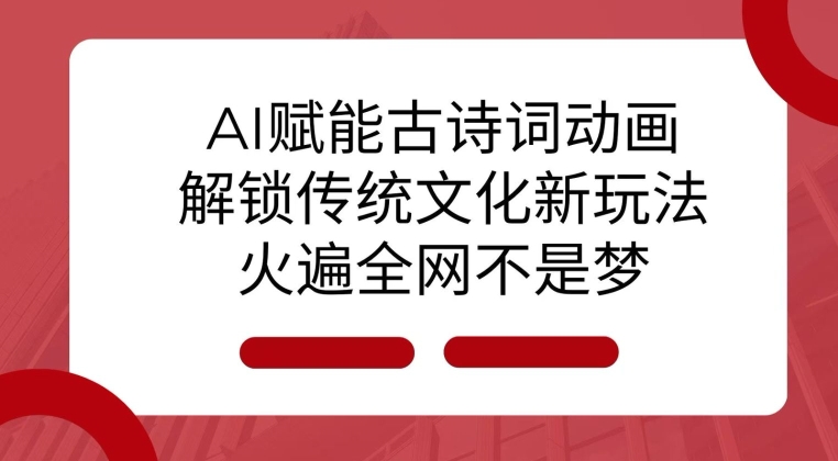 AI 赋能古诗词动画：解锁传统文化新玩法，火遍全网不是梦!-项目创薪