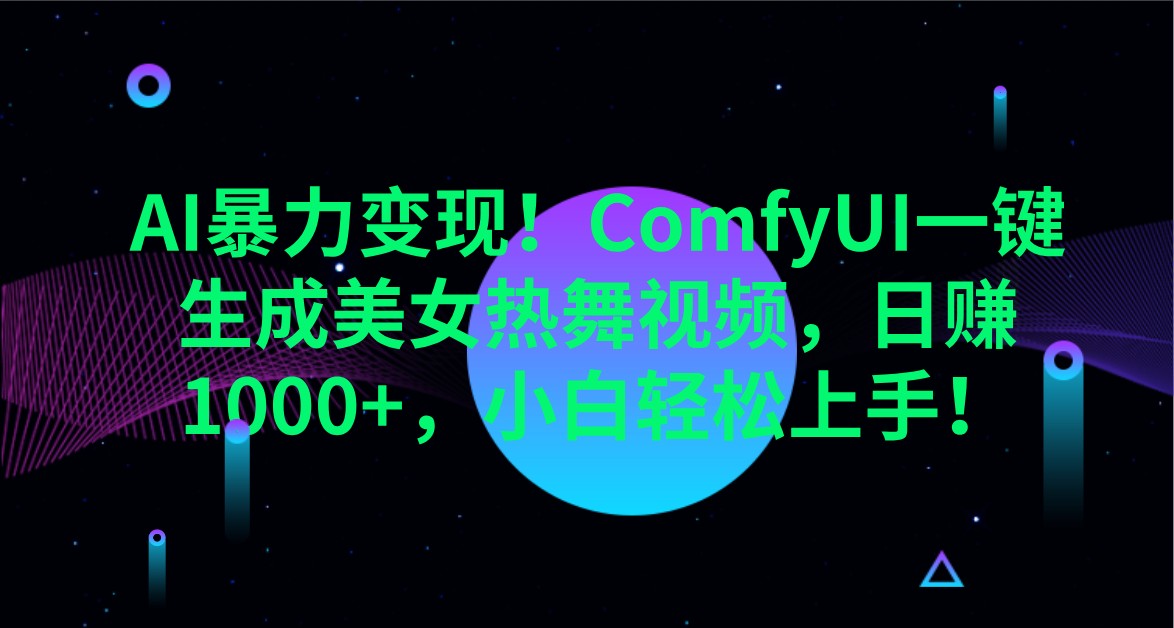 AI暴力变现！ComfyUI一键生成美女热舞视频，日赚1000+，小白轻松上手！-项目创薪