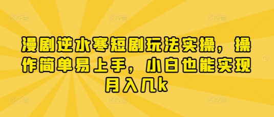 漫剧逆水寒短剧玩法实操，操作简单易上手，小白也能实现月入几k-项目创薪
