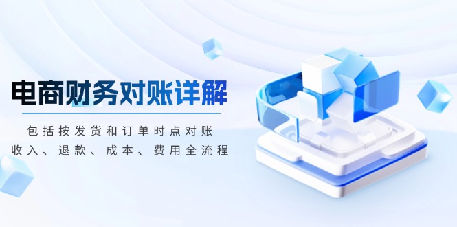 电商财务对账详解，包括按发货和订单时点对账，收入、退款、成本、费用-项目创薪