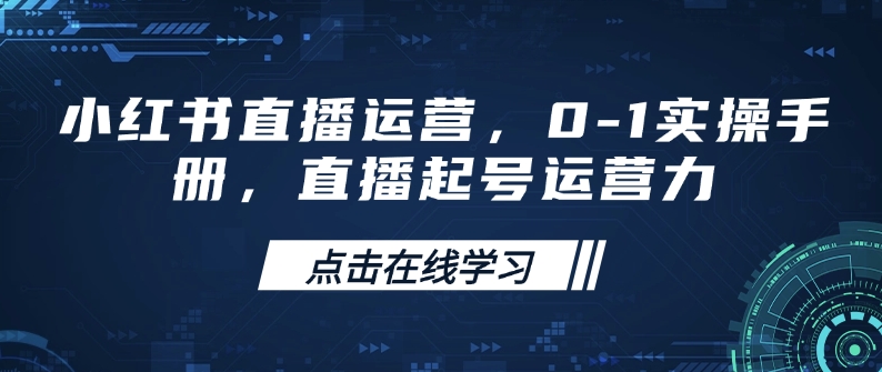小红书直播运营，0-1实操手册，直播起号运营力-项目创薪