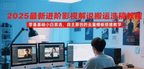 2025最新进阶影视解说搬运洗稿教程，零基础小白首选，自主原创的去重模板搭建教学-项目创薪