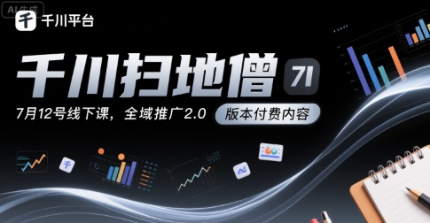 千川扫地僧7月12号线下课，千川投放，全域推广2.0版本付费内容-项目创薪