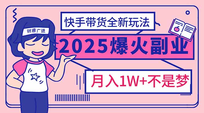2025年爆红副业！快手带货全新玩法，月入1万加不是梦！-项目创薪