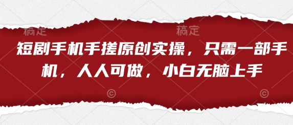 短剧手机手搓原创实操，只需一部手机，人人可做，小白无脑上手-项目创薪