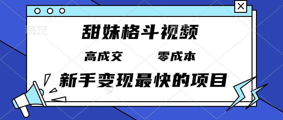 甜妹格斗视频，高成交零成本，，谁发谁火，新手变现最快的项目，日入3000+-项目创薪