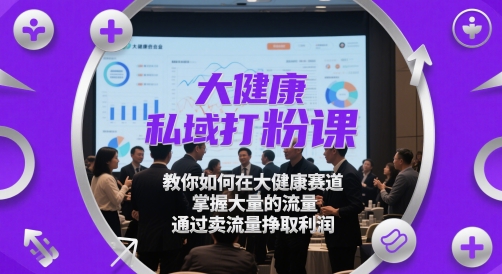 大健康私域打粉课，​教你如何在大健康赛道，掌握大量的流量，通过卖流量挣取利润-项目创薪