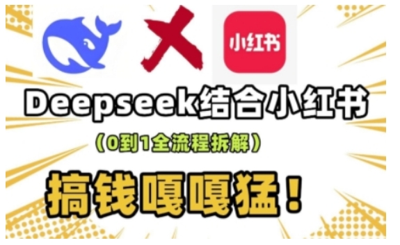 deepseek+小红书打造流量生产线实操课，0到1全流程拆解，搞钱嘎嘎猛-项目创薪