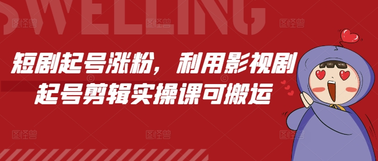 短剧起号涨粉，利用影视剧起号剪辑实操课可搬运-项目创薪