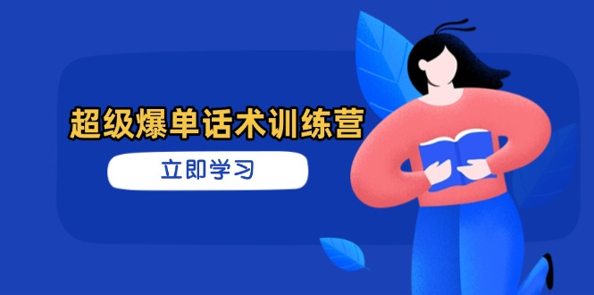 超级爆单话术训练营，掌握高效销售技巧，轻松实现订单爆发-项目创薪