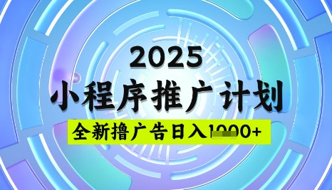2025微信小程序推广计划，撸广告玩法，日均5张，稳定简单【揭秘】-项目创薪