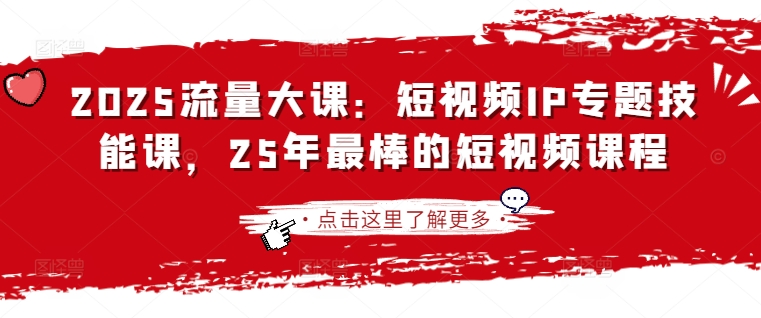 2025流量大课：短视频IP专题技能课，25年最棒的短视频课程-项目创薪
