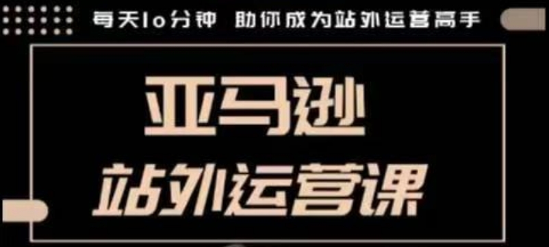 聪明的跨境人都在学的亚马逊站外运营课，每天10分钟，手把手教你成为站外运营高手-项目创薪