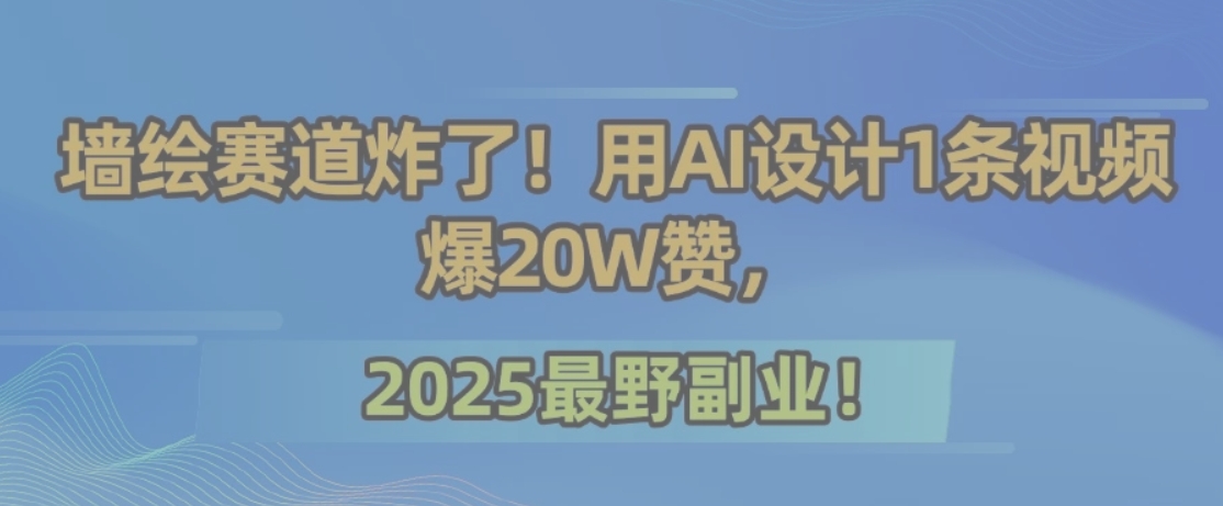 墙绘赛道炸了！用AI设计1条视频爆20W赞，2025最野副业！-项目创薪