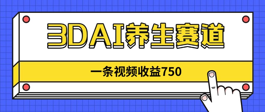 3DAI养生赛道，一条视频赚了750，新蓝海，目前做的人不多！-项目创薪