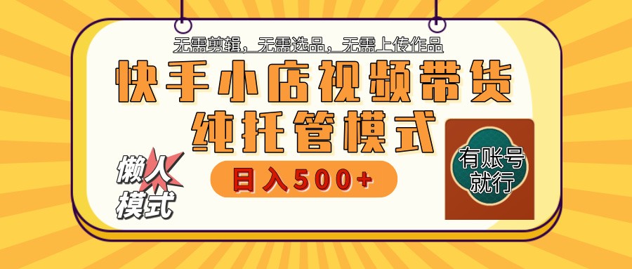 快手小店托管代运营 全程无需操作 二八分成 月入5000+-项目创薪