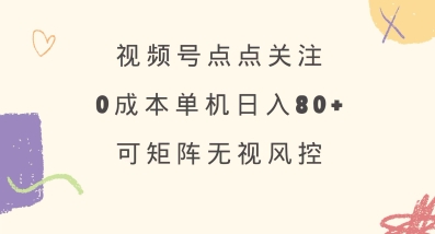 视频号点点关注，0成本单号80+，可矩阵，绿色正规，长期稳定【揭秘】-项目创薪