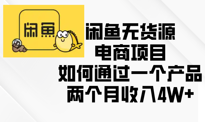 闲鱼无货源电商项目，如何通过一个产品两个月收入4W+-项目创薪