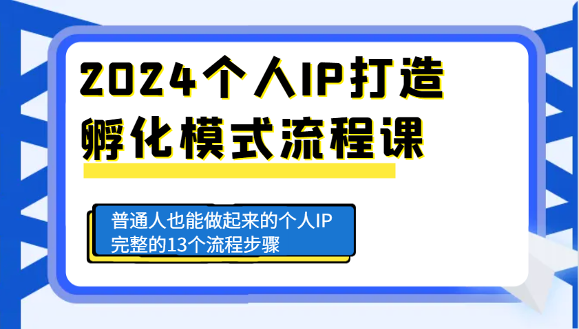 2024个人IP打造孵化模式流程课，普通人也能做起来的个人IP完整的13个流程步骤-项目创薪