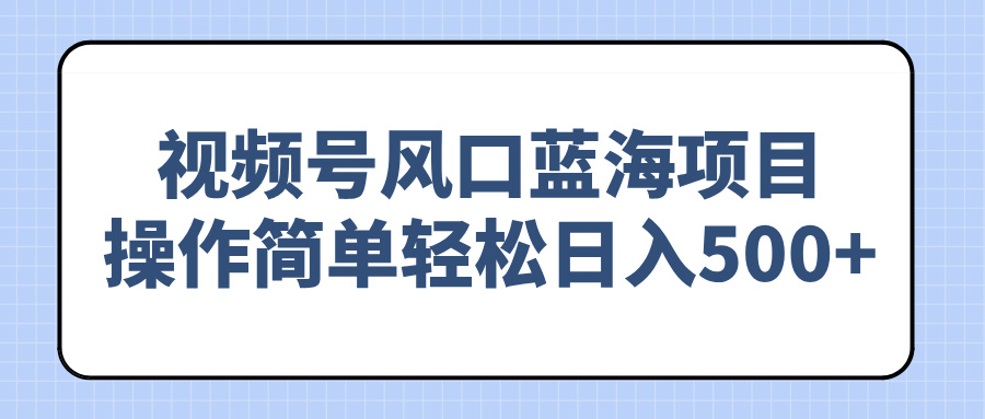 视频号风口蓝海项目，操作简单轻松日入500+-项目创薪
