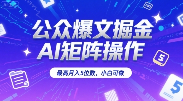 公众爆文掘金，AI矩阵操作，最高月入5位数，小白可做-项目创薪