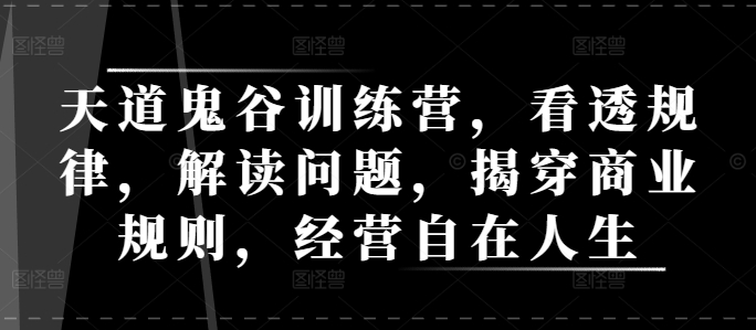 天道鬼谷训练营，看透规律，解读问题，揭穿商业规则，经营自在人生-项目创薪