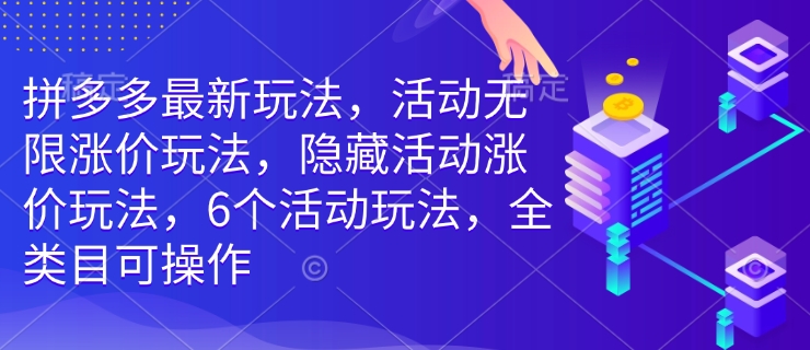 拼多多最新玩法，活动无限涨价玩法，隐藏活动涨价玩法，6个活动玩法，全类目可操作-项目创薪