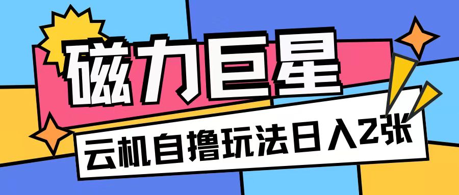 磁力巨星，无脑撸收益玩法无需手机云机操作可矩阵放大单日收入200+【揭秘】-项目创薪