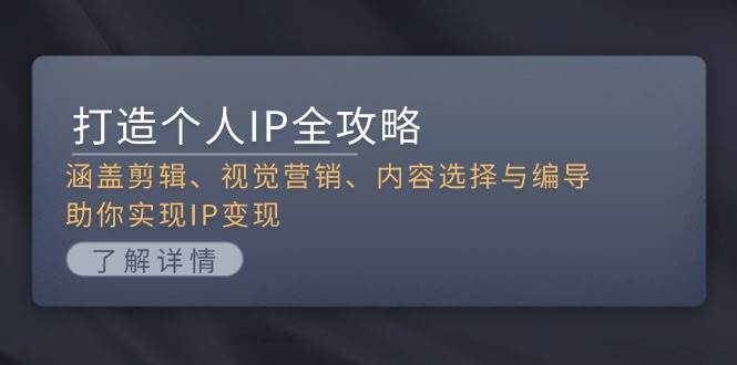 打造个人IP全攻略：涵盖剪辑、视觉营销、内容选择与编导，助你实现IP变现-项目创薪