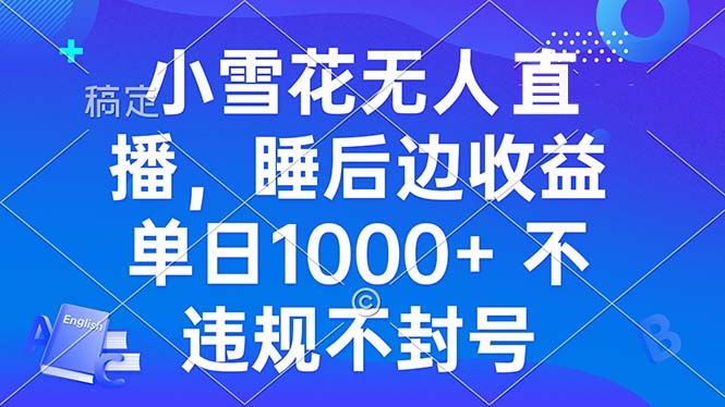 小雪花无人直播 睡后收益单日1000+ 零粉丝新号开播 不违规 看完就会-项目创薪